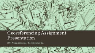 Georeferencing Assignment
Presentation
BY: Nurahmed M. & Eskinder N.
 