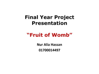 Final Year ProjectPresentation“Fruit of Womb” Nur Alia Hassan 01700014497 
