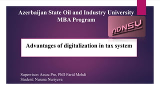 Advantages of digitalization in tax system
Supervisor: Assoc.Pro, PhD Farid Mehdi
Student: Nurana Nuriyeva
Azerbaijan State Oil and Industry University
MBA Program
 