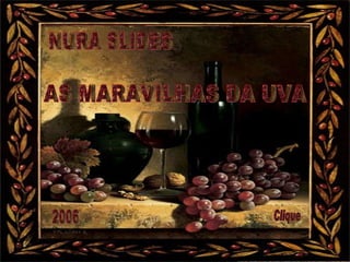 NURA SLIDES AS MARAVILHAS DA UVA 2006 Clique 