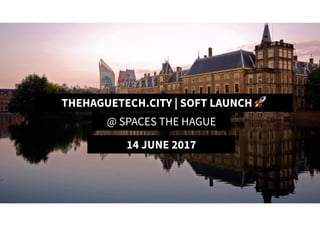 TheHagueTech.City | Soft Launch 🚀
THEHAGUETECH.CITY | SOFT LAUNCH 🚀
@ SPACES THE HAGUE
14 JUNE 2017
 