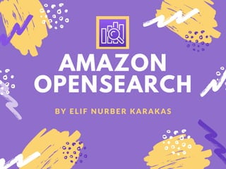 AMAZON
OPENSEARCH
BY ELIF NURBER KARAKAS
 
