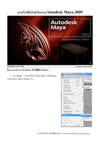 การสร้างโต๊ะด้วย NURBS Curve : อํานาจ พรหมใจรักษ์ http://www.kruood.net
การสร้างโต๊ะด้วยโปรแกรม Autodesk Maya 2009
ขันตอนการสร้างการสร้างโต๊ะด้วย NUBRS Curve
1. สร้าง Project สําหรับเก็บชิ-นงานที0 File Menu คลิ3กที0 Project
และเลือก New เพื0อสร้าง Project ใหม่
 