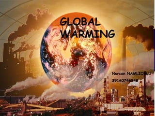 GLOBAL  WARMING Nurcan NAMLIOĞLU 39160746848 