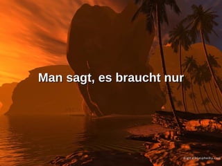 Man sagt, es braucht nur