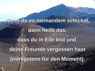 Wenn du es niemandem schickst, dann heißt das, dass du in Eile bist und  deine Freunde vergessen hast (wenigstens für den Moment).  