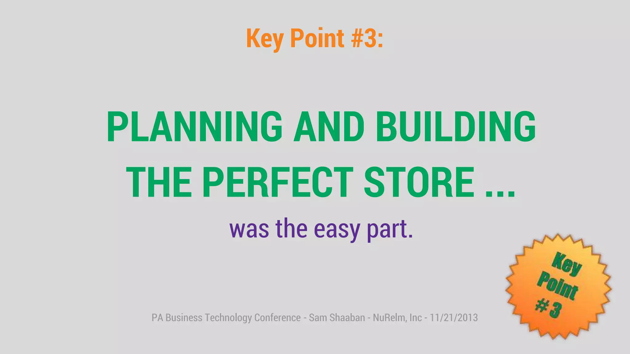 PA Business Technology Conference - Sam Shaaban - NuRelm, Inc - 11/21/2013
Key Point #3:
PLANNING AND BUILDING
THE PERFECT STORE ...
was the easy part.
 
