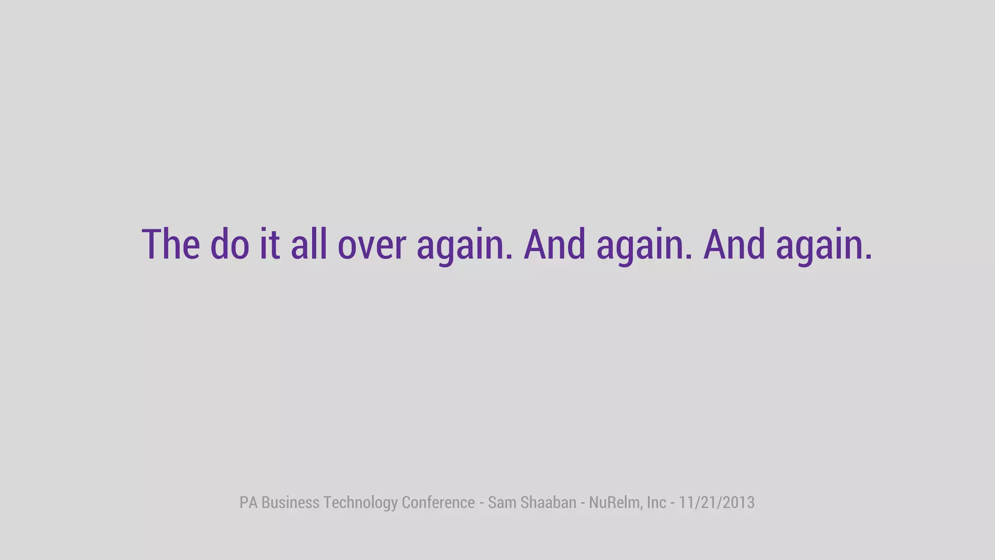 PA Business Technology Conference - Sam Shaaban - NuRelm, Inc - 11/21/2013
The do it all over again. And again. And again.
 