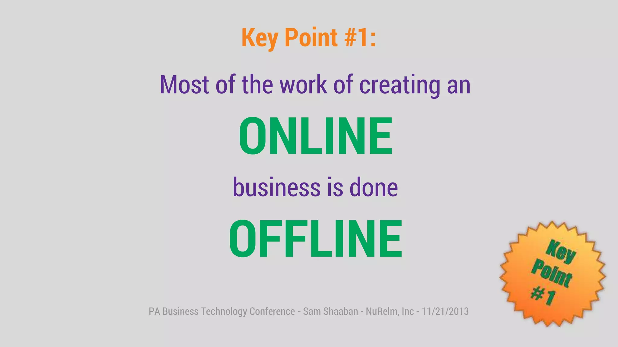 PA Business Technology Conference - Sam Shaaban - NuRelm, Inc - 11/21/2013
Key Point #1:
Most of the work of creating an
ONLINE
business is done
OFFLINE
 