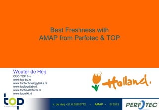 ir. de Heij +31.6.55765772 - AMAP - © 2013
Best Freshness with
AMAP from Perfotec & TOP
Wouter de Heij
CEO TOP b.v
www.top-bv.nl
www.toptechnologytalks.nl
www.topfoodlab.nl
www.tophealthfacts.nl
www.topwiki.nl
 