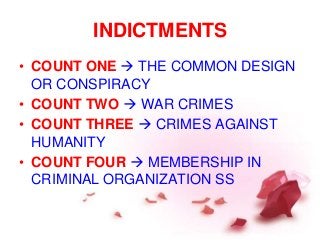 INDICTMENTS
• COUNT ONE  THE COMMON DESIGN
OR CONSPIRACY
• COUNT TWO  WAR CRIMES
• COUNT THREE  CRIMES AGAINST
HUMANITY
• COUNT FOUR  MEMBERSHIP IN
CRIMINAL ORGANIZATION SS
 