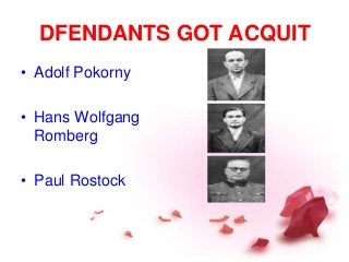 DFENDANTS GOT ACQUIT
• Adolf Pokorny
• Hans Wolfgang
Romberg
• Paul Rostock
 