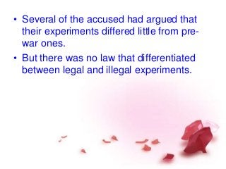 • Several of the accused had argued that
their experiments differed little from pre-
war ones.
• But there was no law that differentiated
between legal and illegal experiments.
 