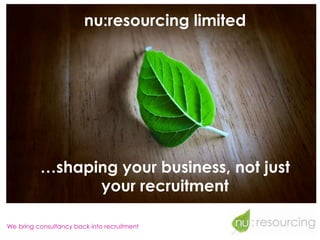 nu:resourcing limited




          …shaping your business, not just
                your recruitment

We bring consultancy back into recruitment
 