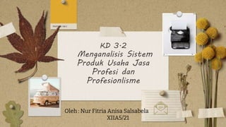 KD 3.2
Menganalisis Sistem
Produk Usaha Jasa
Profesi dan
Profesionlisme
Oleh : Nur Fitria Anisa Salsabela
XIIA5/21
 