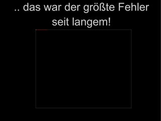 .. das war der größte Fehler seit langem! 