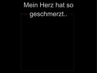 Mein Herz hat so geschmerzt.. 