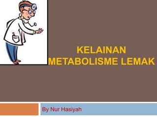 KELAINAN
METABOLISME LEMAK
By Nur Hasiyah
 