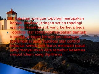    E. Topologi jaringan topologi merupakan
    bentuk struktur jaringan setiap topologi
    memiliki karakteristik yang berbeda beda
   Topologi star (bintang)merupakan bentuik
    topologi jaringan berupa percabangan
    confengensi pada topologi star control
    terpusat semua link harus melewati pusat
    yang menyalurkan data tersebut kesemua
    simpul/client yang dipilihnya
 