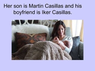 Her son is Martin Casillas and his
boyfriend is Iker Casillas.

 