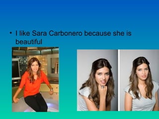 • I like Sara Carbonero because she is
beautiful

 