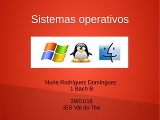 Nuria Rodríguez Domínguez
1 Bach B
29/01/16
IES Val do Tea
Sistemas operativos
 