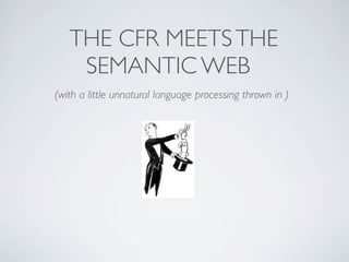 THE CFR MEETS THE
    SEMANTIC WEB
(with a little unnatural language processing thrown in )
 