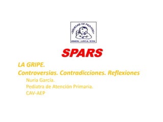 SPARS
LA GRIPE.
Controversias. Contradicciones. Reflexiones
Nuria García.
Pediatra de Atención Primaria.
CAV-AEP
 