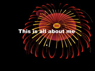 This is all about me
.
 