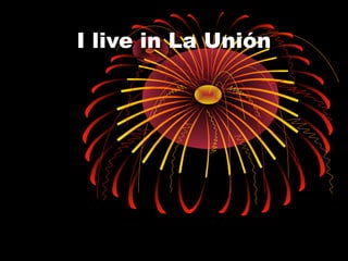 I live in La Unión
 