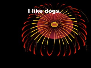 I like dogs.
 