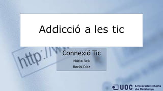 Addicció a les tic 
Connexió Tic 
Núria Beà 
Roció Diaz 
 