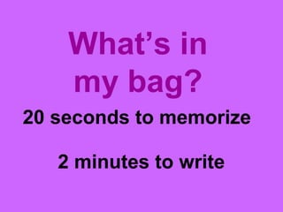 20 seconds to memorize
What’s in
my bag?
2 minutes to write
 