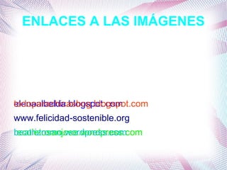 ENLACES A LAS IMÁGENES
elenaalbelda.blogspot.com
www.felicidad-sostenible.org
recoletosanjose.wordpress.com
todoparachicasbog.blogspot.com
beatrizromo.wordpress.com
 
