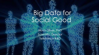 Big Data for
Social Good
Nuria Oliver, PhD
Scientific Director
Telefonica R&D
 