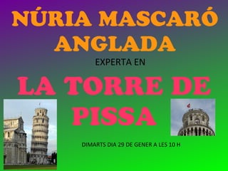 NÚRIA MASCARÓ
  ANGLADA
        EXPERTA EN

LA TORRE DE
   PISSA
    DIMARTS DIA 29 DE GENER A LES 10 H
 