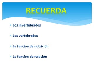 Los invertebrados
Los vertebrados
La función de nutrición
La función de relación
