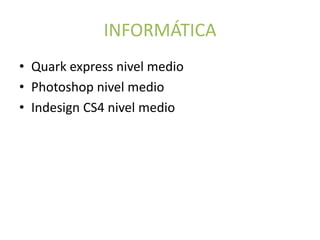 INFORMÁTICA
• Quark express nivel medio
• Photoshop nivel medio
• Indesign CS4 nivel medio
 
