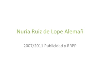 Nuria Ruiz de Lope Alemañ

  2007/2011 Publicidad y RRPP
 
