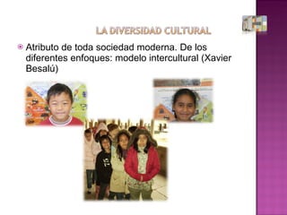 Atributo de toda sociedad moderna. De los diferentes enfoques: modelo intercultural (Xavier Besalú)