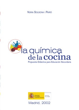 de la cocina
la química
Propuesta Didáctica para Educación Secundaria
MINISTERIO
DE TRABAJO
Y ASUNTOS SOCIALES
INSTITUTO
DE LA MUJER
NÚRIA SOLSONA I PAIRÓ
Madrid, 2002
 
