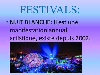 FESTIVALS:
• NUIT BLANCHE: Il est une
manifestation annual
artistique, existe depuis 2002.
 