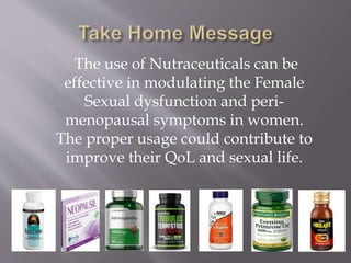 The use of Nutraceuticals can be
effective in modulating the Female
Sexual dysfunction and peri-
menopausal symptoms in women.
The proper usage could contribute to
improve their QoL and sexual life.
 
