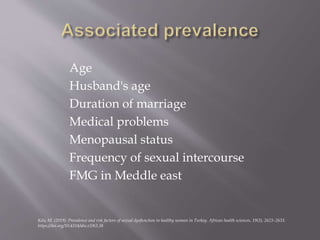 Age
Husband's age
Duration of marriage
Medical problems
Menopausal status
Frequency of sexual intercourse
FMG in Meddle east
Kılıç M. (2019). Prevalence and risk factors of sexual dysfunction in healthy women in Turkey. African health sciences, 19(3), 2623–2633.
https://doi.org/10.4314/ahs.v19i3.38
 