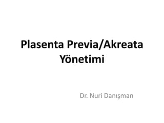 Plasenta Previa/Akreata
Yönetimi
Dr. Nuri Danışman
 