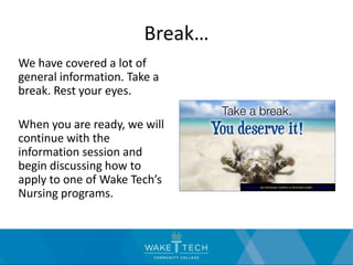 Break…
We have covered a lot of
general information. Take a
break. Rest your eyes.
When you are ready, we will
continue with the
information session and
begin discussing how to
apply to one of Wake Tech’s
Nursing programs.
This Photo by Unknown Author is licensed under CC BY-NC-ND
 