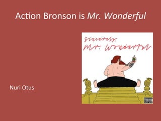 Ac#on	
  Bronson	
  is	
  Mr.	
  Wonderful	
  
	
  
	
  
	
  
	
  
	
  
	
  
Nuri	
  Otus	
  
 