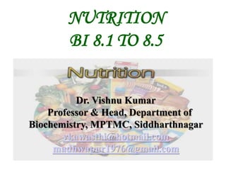 NUTRITION
BI 8.1 TO 8.5
Dr. Vishnu Kumar
Professor & Head, Department of
Biochemistry, MPTMC, Siddharthnagar
vkawasthi@hotmail.com
madhwapur1976@gmail.com
 
