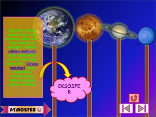 Eksosfer adalah
  lapsan bumi yang
terletak paling luar.
   Pada lapisan ini
  terdapat refleksi
  cahaya matahari
  yang dipantulkan
 oleh partikel debu
 meteoritik. Cahaya
    matahari yang
     dipantulkan
    tersebut juga
   dikenal sebagai
  cahaya Zodiakal.




  ATMOSFER 
 