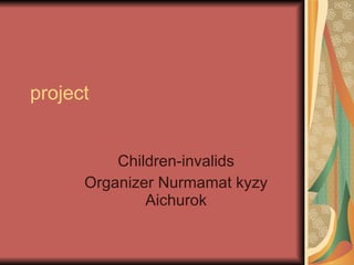 project Children-invalids Organizer Nurmamat kyzy Aichurok 